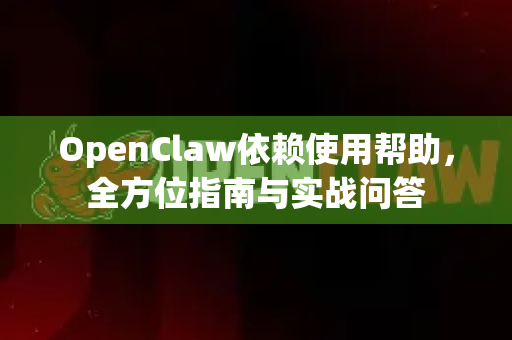 OpenClaw依赖使用帮助，全方位指南与实战问答-第1张图片-AI小龙虾下载官网 - openclaw下载 - openclaw小龙虾