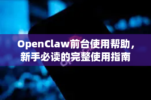 OpenClaw前台使用帮助，新手必读的完整使用指南-第1张图片-AI小龙虾下载官网 - openclaw下载 - openclaw小龙虾