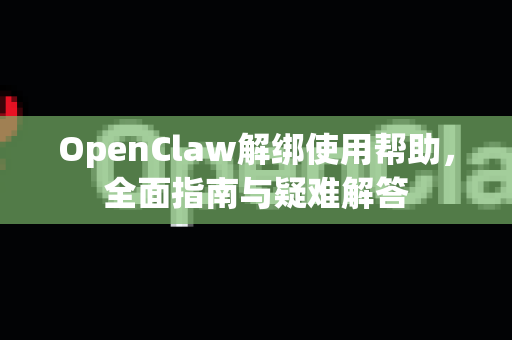 OpenClaw解绑使用帮助，全面指南与疑难解答-第1张图片-AI小龙虾下载官网 - openclaw下载 - openclaw小龙虾