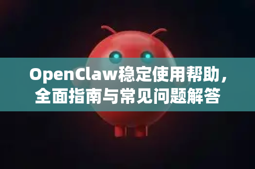 OpenClaw稳定使用帮助，全面指南与常见问题解答-第1张图片-AI小龙虾下载官网 - openclaw下载 - openclaw小龙虾