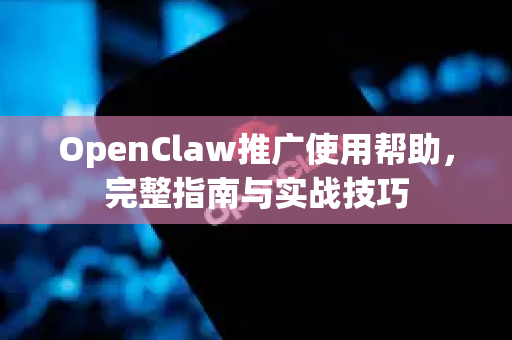OpenClaw推广使用帮助，完整指南与实战技巧-第1张图片-AI小龙虾下载官网 - openclaw下载 - openclaw小龙虾