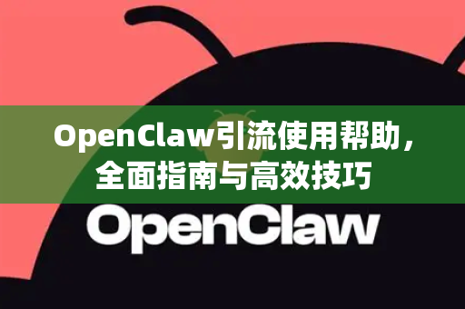 OpenClaw引流使用帮助，全面指南与高效技巧-第1张图片-AI小龙虾下载官网 - openclaw下载 - openclaw小龙虾