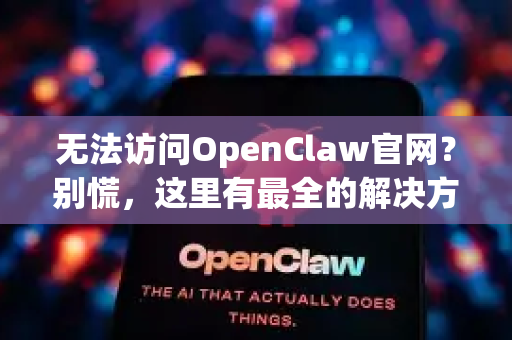 无法访问OpenClaw官网？别慌，这里有最全的解决方案与安全下载指南
