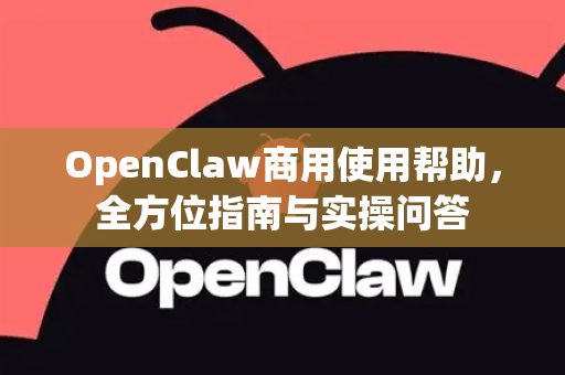 OpenClaw商用使用帮助，全方位指南与实操问答