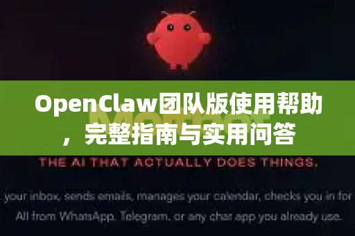 OpenClaw团队版使用帮助，完整指南与实用问答