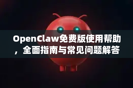 OpenClaw免费版使用帮助，全面指南与常见问题解答