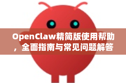 OpenClaw精简版使用帮助，全面指南与常见问题解答