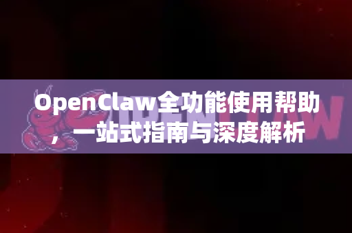 OpenClaw全功能使用帮助，一站式指南与深度解析