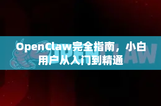 OpenClaw完全指南，小白用户从入门到精通