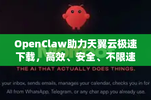 OpenClaw助力天翼云极速下载，高效、安全、不限速的解决方案