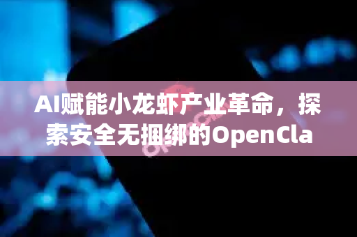 AI赋能小龙虾产业革命，探索安全无捆绑的OpenClaw下载新体验