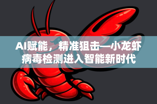 AI赋能，精准狙击—小龙虾病毒检测进入智能新时代