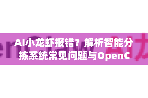 AI小龙虾报错？解析智能分拣系统常见问题与OpenClaw解决方案