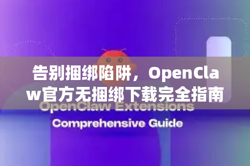 告别捆绑陷阱，OpenClaw官方无捆绑下载完全指南