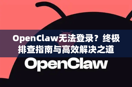 OpenClaw无法登录？终极排查指南与高效解决之道
