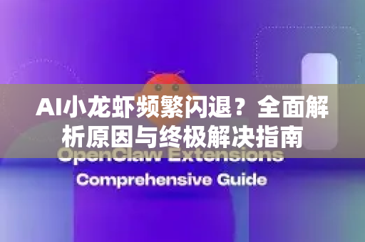 AI小龙虾频繁闪退？全面解析原因与终极解决指南