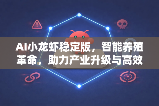 AI小龙虾稳定版，智能养殖革命，助力产业升级与高效产出