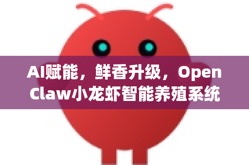 AI赋能，鲜香升级，OpenClaw小龙虾智能养殖系统V3.0全新发布