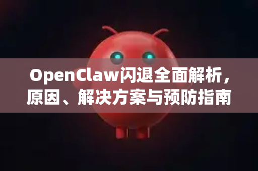 OpenClaw闪退全面解析，原因、解决方案与预防指南