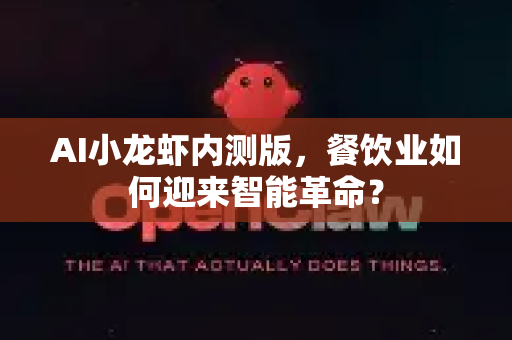 AI小龙虾内测版，餐饮业如何迎来智能革命？