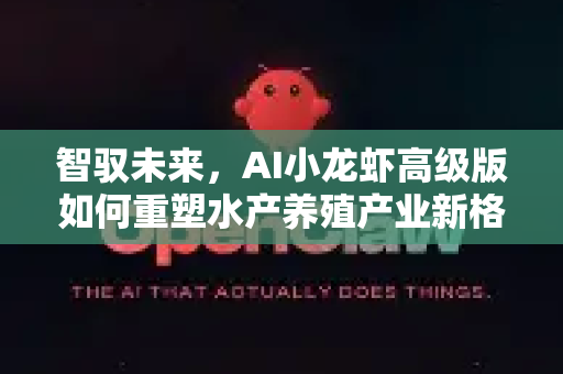 智驭未来，AI小龙虾高级版如何重塑水产养殖产业新格局