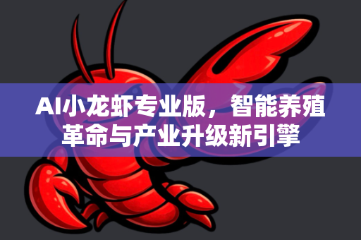 AI小龙虾专业版，智能养殖革命与产业升级新引擎