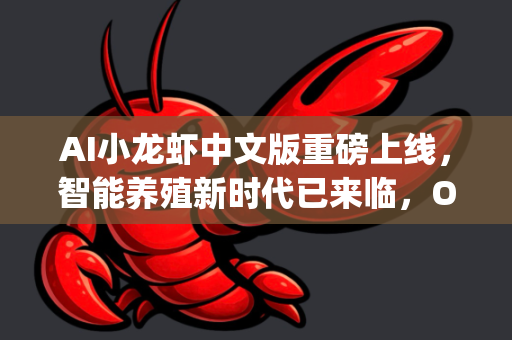 AI小龙虾中文版重磅上线，智能养殖新时代已来临，OpenClaw下载引领行业变革