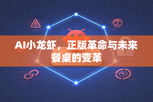 AI小龙虾，正版革命与未来餐桌的变革