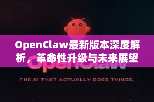 OpenClaw最新版本深度解析，革命性升级与未来展望