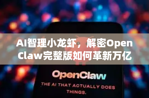 AI智理小龙虾，解密OpenClaw完整版如何革新万亿产业