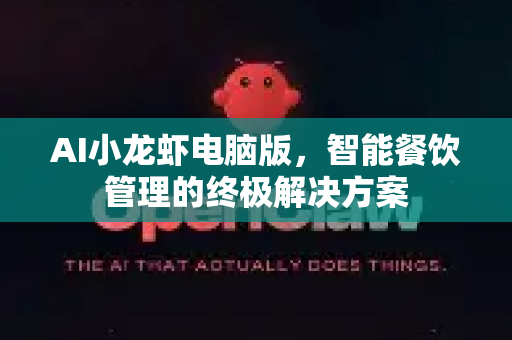 AI小龙虾电脑版，智能餐饮管理的终极解决方案