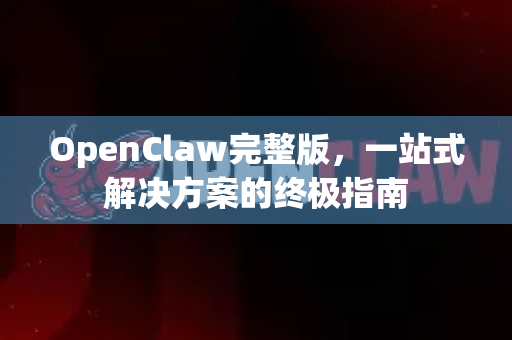 OpenClaw完整版，一站式解决方案的终极指南