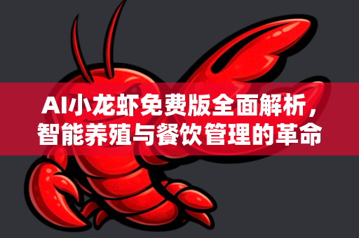 AI小龙虾免费版全面解析，智能养殖与餐饮管理的革命性工具