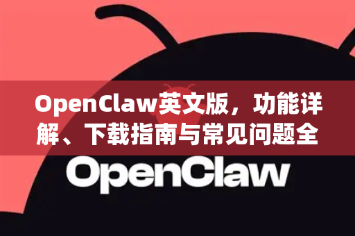 OpenClaw英文版，功能详解、下载指南与常见问题全解析