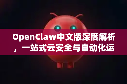 OpenClaw中文版深度解析，一站式云安全与自动化运维的革命性工具