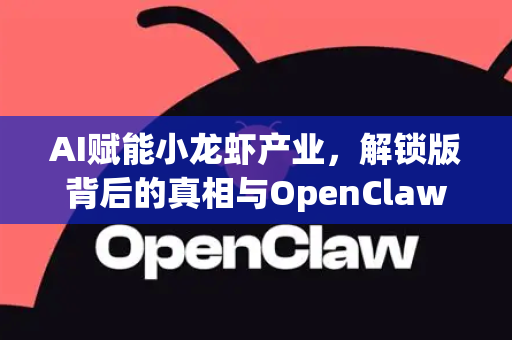 AI赋能小龙虾产业，解锁版背后的真相与OpenClaw官方正版指南