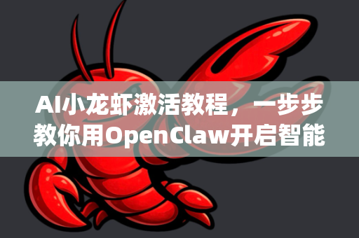 AI小龙虾激活教程，一步步教你用OpenClaw开启智能养殖新时代