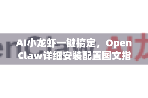 AI小龙虾一键搞定，OpenClaw详细安装配置图文指南