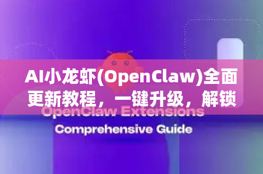 AI小龙虾(OpenClaw)全面更新教程，一键升级，解锁智能处理新境界