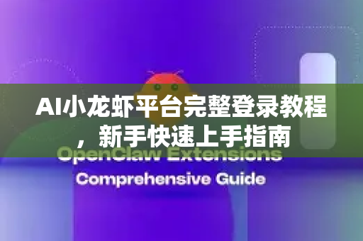 AI小龙虾平台完整登录教程，新手快速上手指南