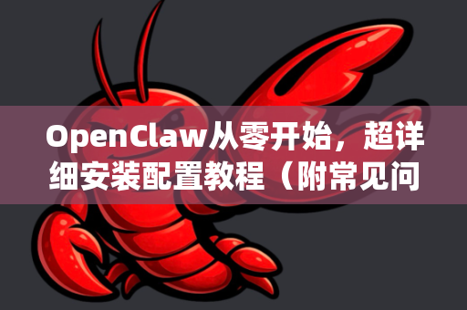 OpenClaw从零开始，超详细安装配置教程（附常见问题解答）