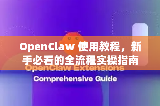 OpenClaw 使用教程，新手必看的全流程实操指南