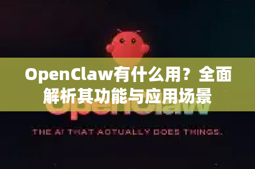 OpenClaw有什么用？全面解析其功能与应用场景