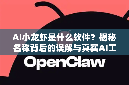 AI小龙虾是什么软件？揭秘名称背后的误解与真实AI工具