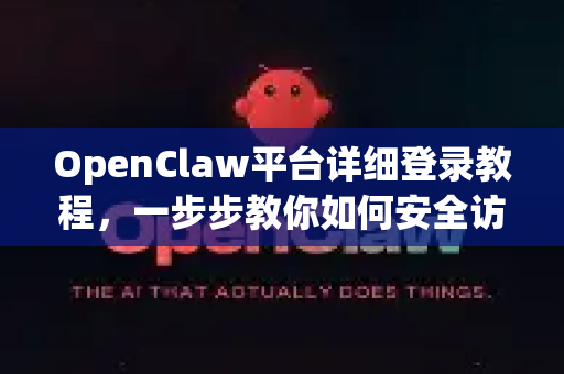 OpenClaw平台详细登录教程，一步步教你如何安全访问
