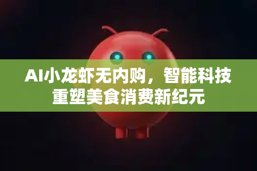 AI小龙虾无内购，智能科技重塑美食消费新纪元