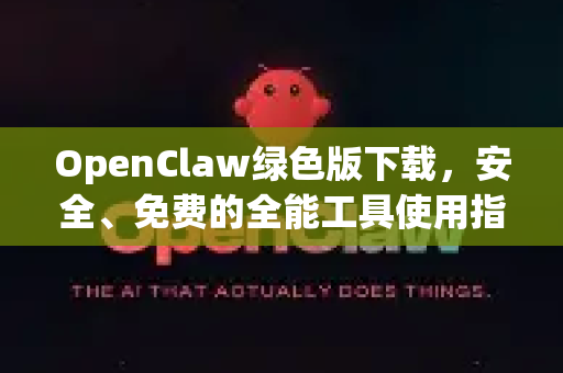 OpenClaw绿色版下载，安全、免费的全能工具使用指南