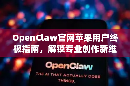 OpenClaw官网苹果用户终极指南，解锁专业创作新维度