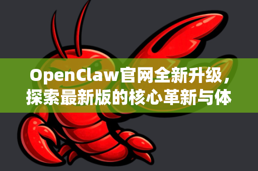 OpenClaw官网全新升级，探索最新版的核心革新与体验