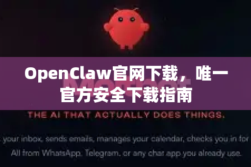 OpenClaw官网下载，唯一官方安全下载指南
